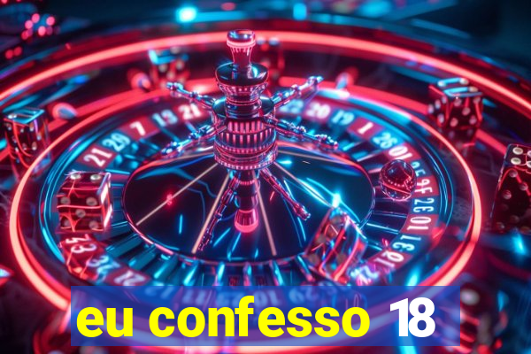 eu confesso 18